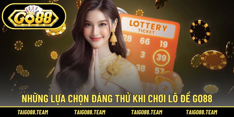 Những lựa chọn đáng thử khi chơi lô đề GO88